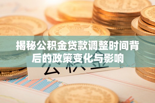 昭化揭秘公积金贷款调整时间背后的政策变化与影响