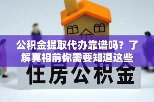 昭化公积金提取代办靠谱吗？了解真相前你需要知道这些