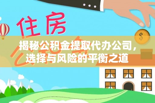 昭化揭秘公积金提取代办公司，选择与风险的平衡之道