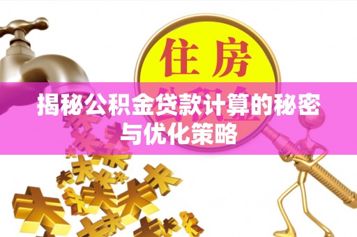 昭化揭秘公积金贷款计算的秘密与优化策略