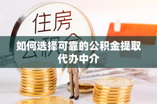 昭化如何选择可靠的公积金提取代办中介