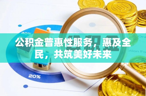 昭化公积金普惠性服务，惠及全民，共筑美好未来
