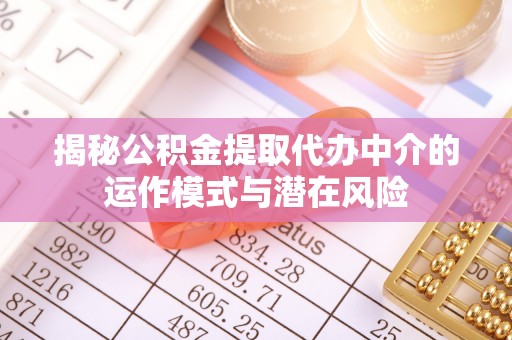 昭化揭秘公积金提取代办中介的运作模式与潜在风险