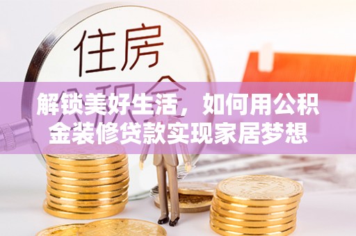 昭化解锁美好生活，如何用公积金装修贷款实现家居梦想