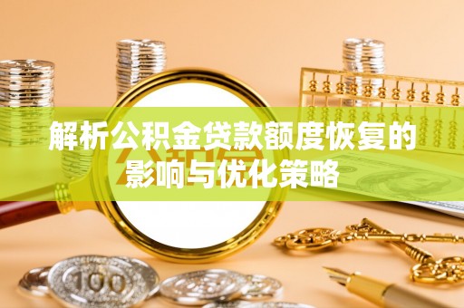 昭化解析公积金贷款额度恢复的影响与优化策略