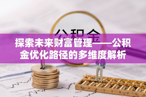 昭化探索未来财富管理——公积金优化路径的多维度解析