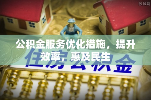 昭化公积金服务优化措施，提升效率，惠及民生