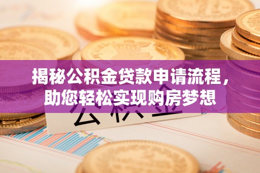 昭化揭秘公积金贷款申请流程，助您轻松实现购房梦想