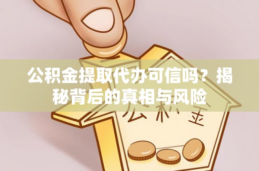 昭化公积金提取代办可信吗？揭秘背后的真相与风险