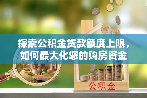 昭化探索公积金贷款额度上限，如何最大化您的购房资金