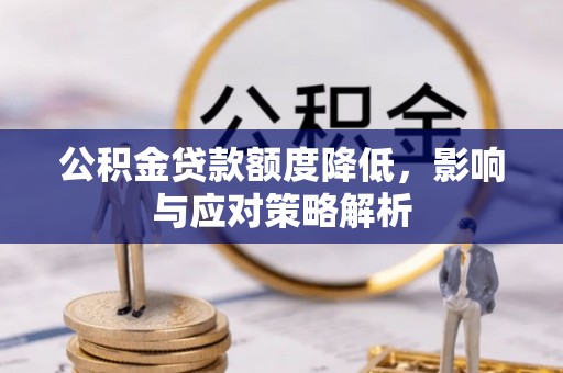 昭化公积金贷款额度降低，影响与应对策略解析