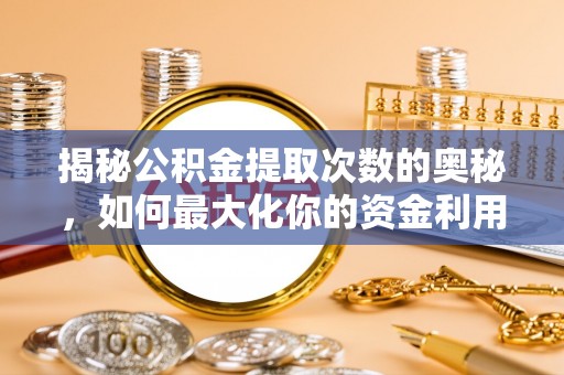 昭化揭秘公积金提取次数的奥秘，如何最大化你的资金利用？