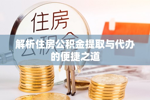 昭化解析住房公积金提取与代办的便捷之道