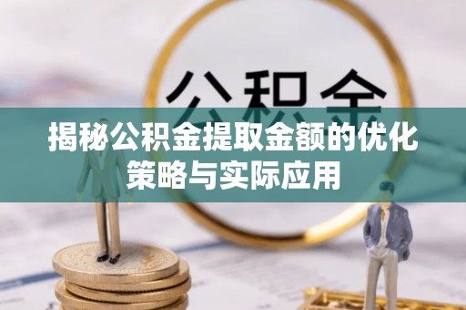 昭化揭秘公积金提取金额的优化策略与实际应用