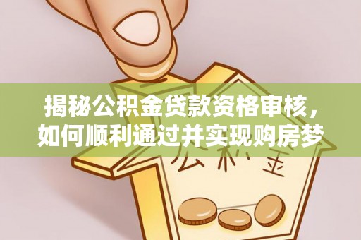 昭化揭秘公积金贷款资格审核，如何顺利通过并实现购房梦想
