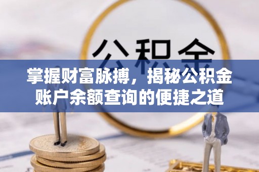 昭化掌握财富脉搏，揭秘公积金账户余额查询的便捷之道