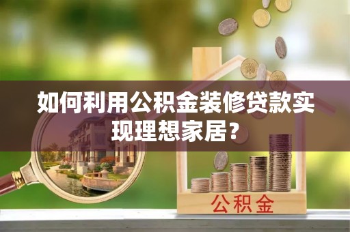 昭化如何利用公积金装修贷款实现理想家居？