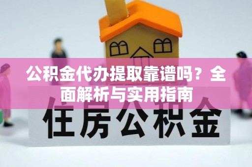 昭化公积金代办提取靠谱吗？全面解析与实用指南