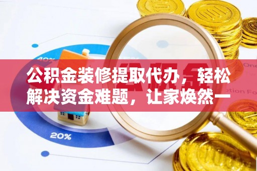 昭化公积金装修提取代办，轻松解决资金难题，让家焕然一新