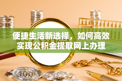 昭化便捷生活新选择，如何高效实现公积金提取网上办理