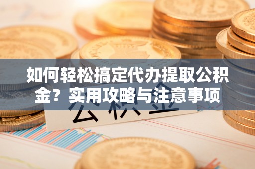 昭化如何轻松搞定代办提取公积金？实用攻略与注意事项