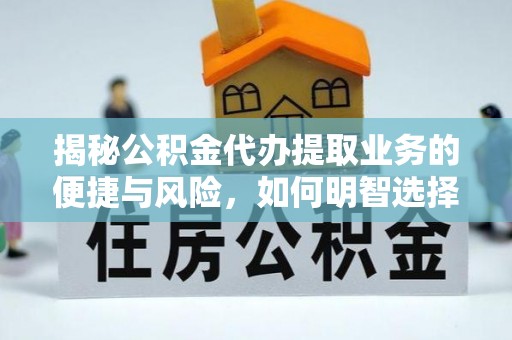 昭化揭秘公积金代办提取业务的便捷与风险，如何明智选择？