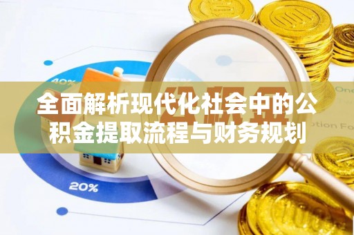 昭化全面解析现代化社会中的公积金提取流程与财务规划