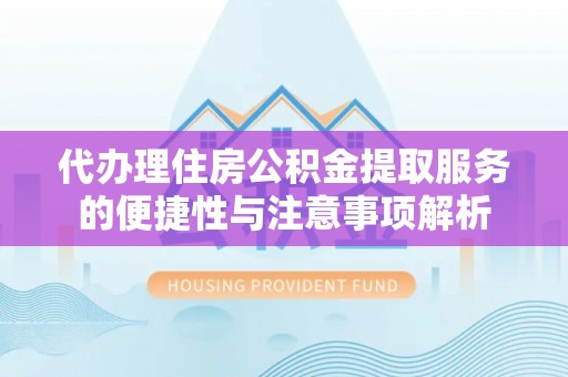 昭化代办理住房公积金提取服务的便捷性与注意事项解析