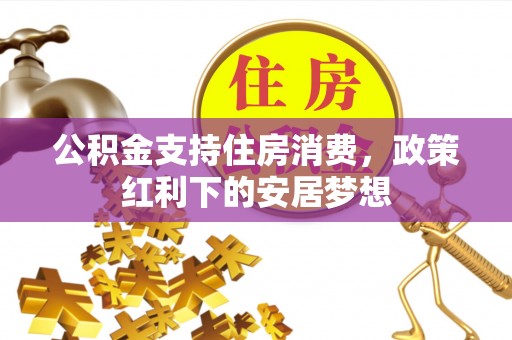 昭化公积金支持住房消费，政策红利下的安居梦想