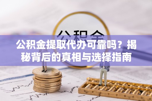 昭化公积金提取代办可靠吗？揭秘背后的真相与选择指南