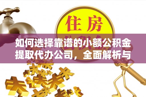 昭化如何选择靠谱的小额公积金提取代办公司，全面解析与实用指南