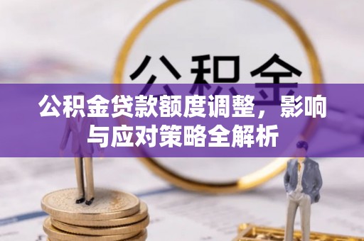 昭化公积金贷款额度调整，影响与应对策略全解析