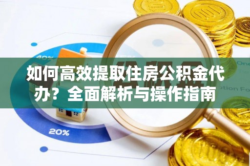 昭化如何高效提取住房公积金代办？全面解析与操作指南