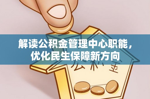 昭化解读公积金管理中心职能，优化民生保障新方向