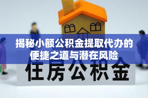 昭化揭秘小额公积金提取代办的便捷之道与潜在风险