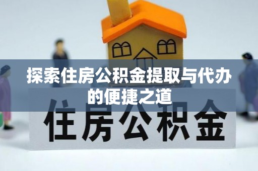 昭化探索住房公积金提取与代办的便捷之道