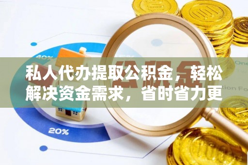 昭化私人代办提取公积金，轻松解决资金需求，省时省力更高效