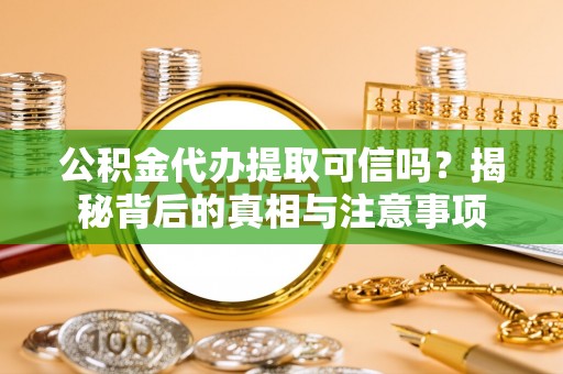 昭化公积金代办提取可信吗？揭秘背后的真相与注意事项
