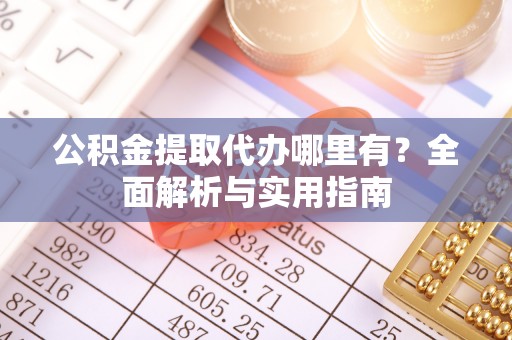 昭化公积金提取代办哪里有？全面解析与实用指南