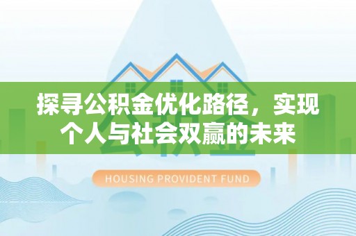 昭化探寻公积金优化路径，实现个人与社会双赢的未来