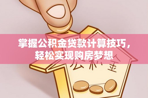 昭化掌握公积金贷款计算技巧，轻松实现购房梦想