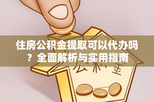 昭化住房公积金提取可以代办吗？全面解析与实用指南