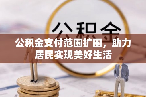 昭化公积金支付范围扩围，助力居民实现美好生活