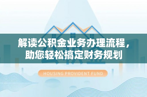 昭化解读公积金业务办理流程，助您轻松搞定财务规划