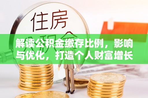 昭化解读公积金缴存比例，影响与优化，打造个人财富增长新引擎