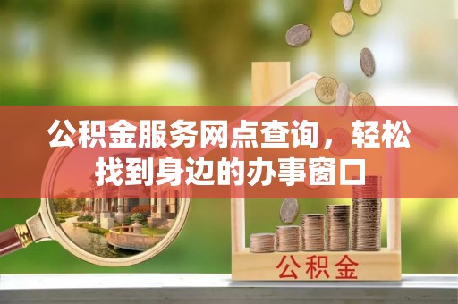 昭化公积金服务网点查询，轻松找到身边的办事窗口